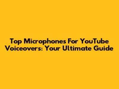 Top Microphones For YouTube Voiceovers: Your Ultimate Guide