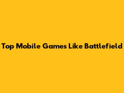 Top Mobile Games Like Battlefield