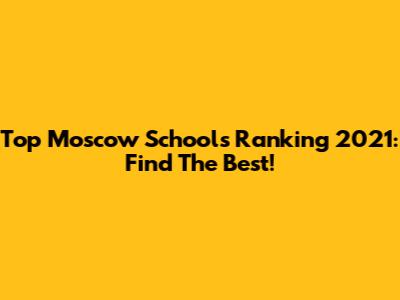 Top Moscow Schools Ranking 2021: Find The Best!