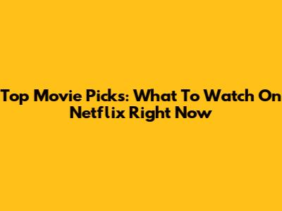 Top Movie Picks: What To Watch On Netflix Right Now
