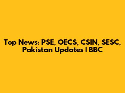 Top News: PSE, OECS, CSIN, SESC, Pakistan Updates | BBC