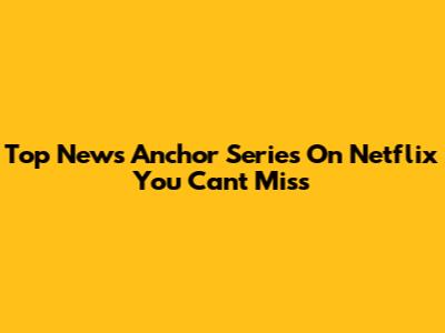 Top News Anchor Series On Netflix You Can't Miss