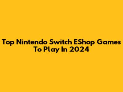 Top Nintendo Switch EShop Games To Play In 2024