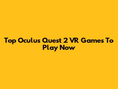 Top Oculus Quest 2 VR Games To Play Now