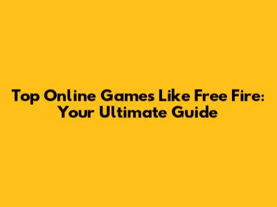 Top Online Games Like Free Fire: Your Ultimate Guide