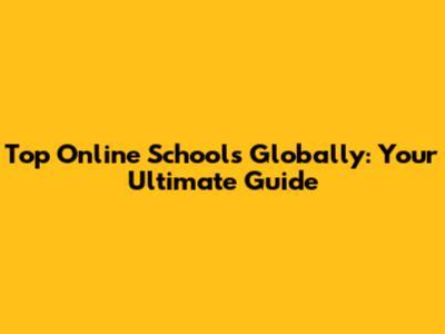 Top Online Schools Globally: Your Ultimate Guide
