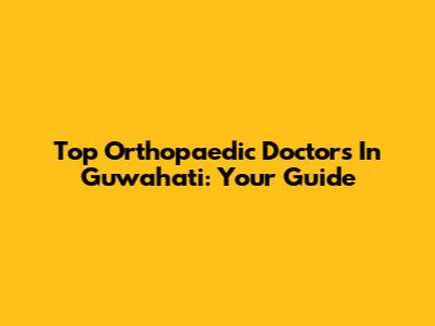 Top Orthopaedic Doctors In Guwahati: Your Guide