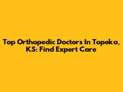 Top Orthopedic Doctors In Topeka, KS: Find Expert Care