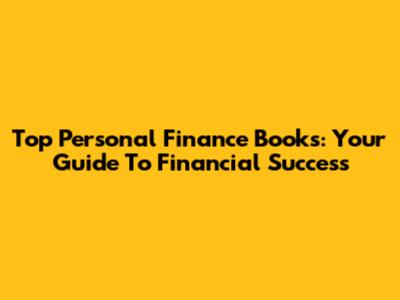Top Personal Finance Books: Your Guide To Financial Success