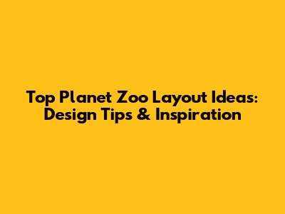 Top Planet Zoo Layout Ideas: Design Tips & Inspiration