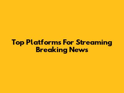 Top Platforms For Streaming Breaking News