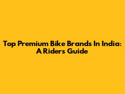 Top Premium Bike Brands In India: A Rider's Guide