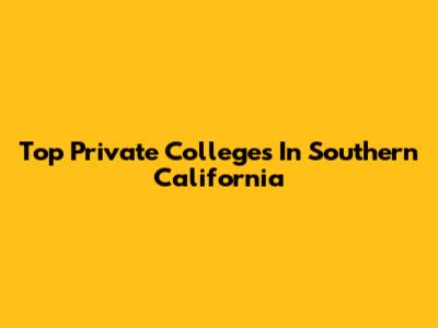 Top Private Colleges In Southern California