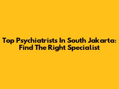 Top Psychiatrists In South Jakarta: Find The Right Specialist