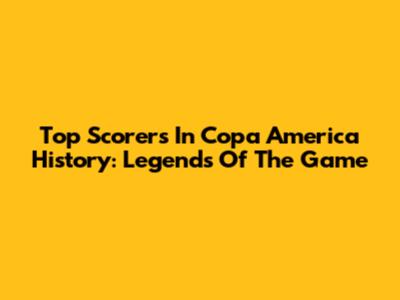 Top Scorers In Copa America History: Legends Of The Game