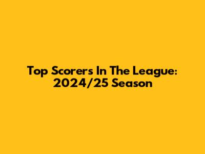 Top Scorers In The League: 2024/25 Season
