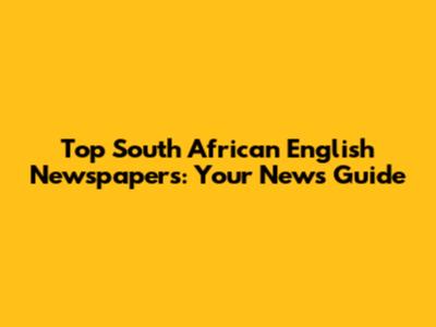 Top South African English Newspapers: Your News Guide