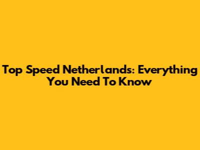 Top Speed Netherlands: Everything You Need To Know