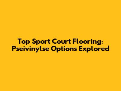 Top Sport Court Flooring: Pseivinylse Options Explored
