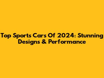 Top Sports Cars Of 2024: Stunning Designs & Performance