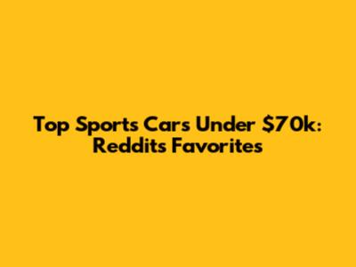 Top Sports Cars Under $70k: Reddit's Favorites