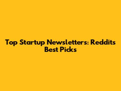 Top Startup Newsletters: Reddit's Best Picks