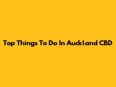Top Things To Do In Auckland CBD