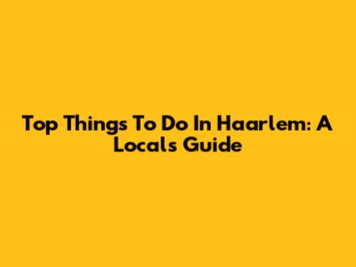 Top Things To Do In Haarlem: A Local's Guide
