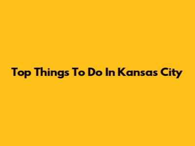 Top Things To Do In Kansas City