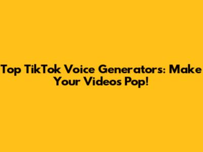 Top TikTok Voice Generators: Make Your Videos Pop!