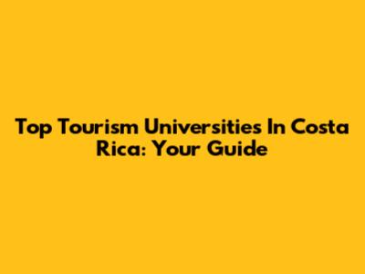 Top Tourism Universities In Costa Rica: Your Guide