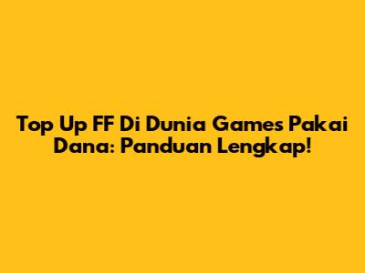 Top Up FF Di Dunia Games Pakai Dana: Panduan Lengkap!