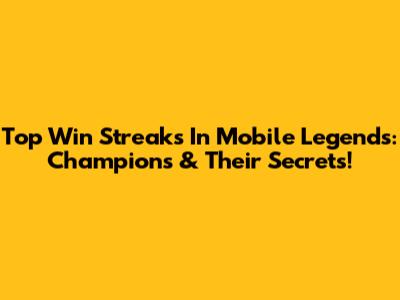 Top Win Streaks In Mobile Legends: Champions & Their Secrets!