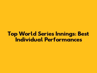 Top World Series Innings: Best Individual Performances