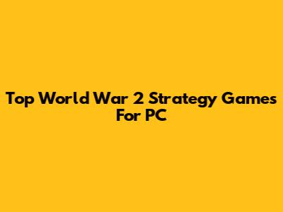 Top World War 2 Strategy Games For PC