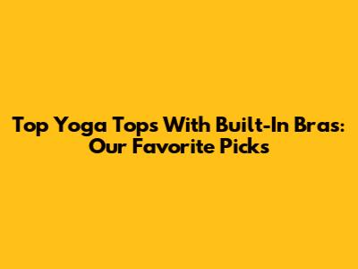 Top Yoga Tops With Built-In Bras: Our Favorite Picks