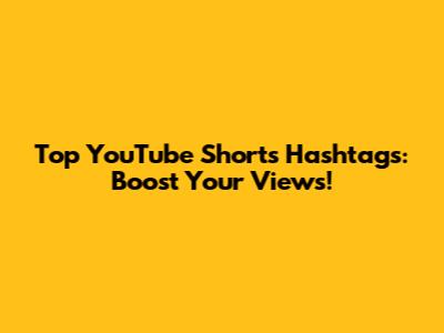 Top YouTube Shorts Hashtags: Boost Your Views!