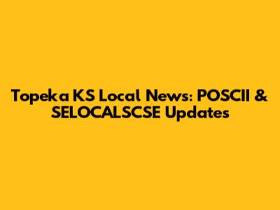 Topeka KS Local News: POSCII & SELOCALSCSE Updates