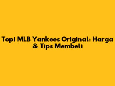 Topi MLB Yankees Original: Harga & Tips Membeli