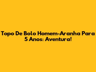 Topo De Bolo Homem-Aranha Para 5 Anos: Aventura!