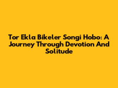 Tor Ekla Bikeler Songi Hobo: A Journey Through Devotion And Solitude