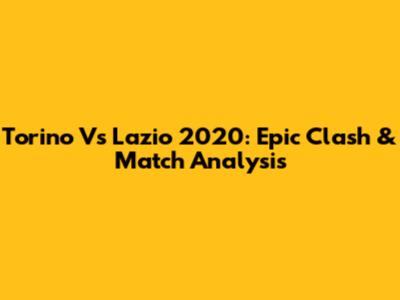 Torino Vs Lazio 2020: Epic Clash & Match Analysis