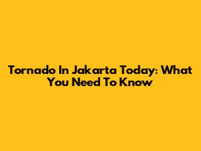 Tornado In Jakarta Today: What You Need To Know