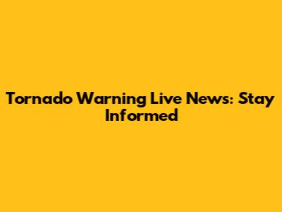 Tornado Warning Live News: Stay Informed