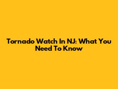 Tornado Watch In NJ: What You Need To Know