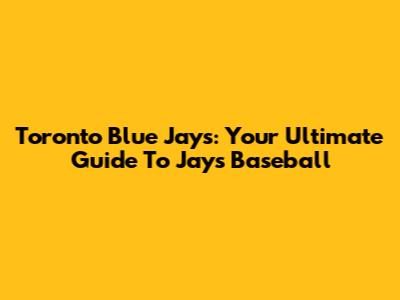 Toronto Blue Jays: Your Ultimate Guide To Jays Baseball
