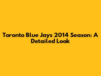 Toronto Blue Jays 2014 Season: A Detailed Look