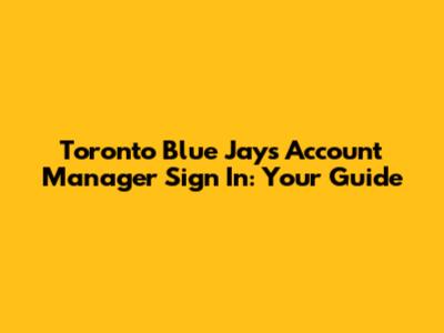 Toronto Blue Jays Account Manager Sign In: Your Guide