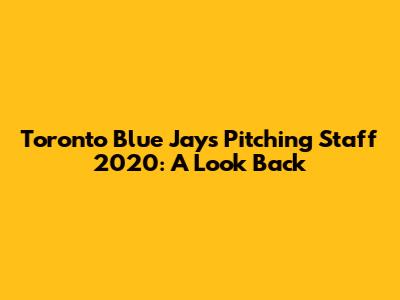 Toronto Blue Jays Pitching Staff 2020: A Look Back