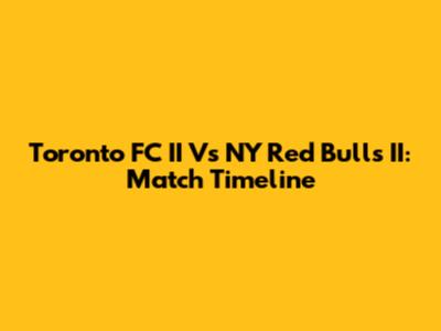 Toronto FC II Vs NY Red Bulls II: Match Timeline